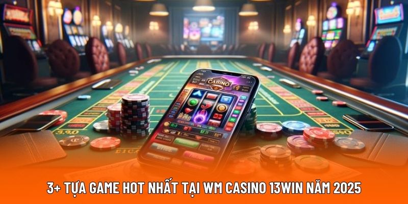 3+ tựa game hot nhất tại WM casino 13WIN năm 2025.