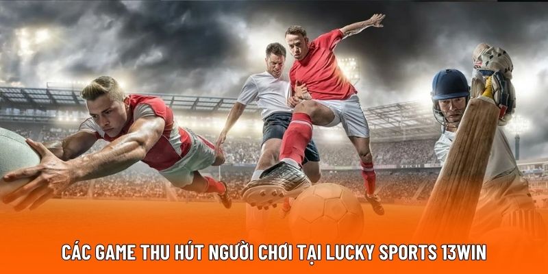 Các game thu hút người chơi tại Lucky Sports 13WIN.