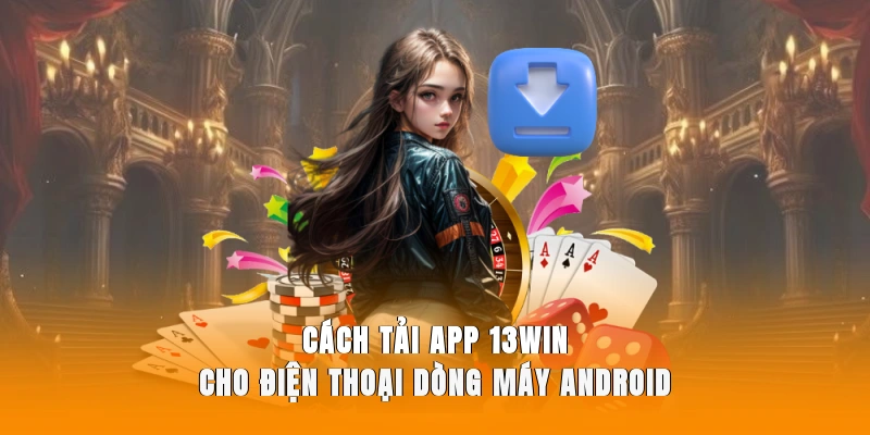 Cách tải app 13WIN cho điện thoại dòng máy Android.