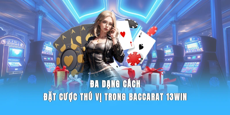 Đa dạng cách đặt cược thú vị trong Baccarat 13WIN.
