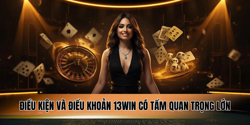 Điều kiện và điều khoản 13WIN có tầm quan trọng lớn.