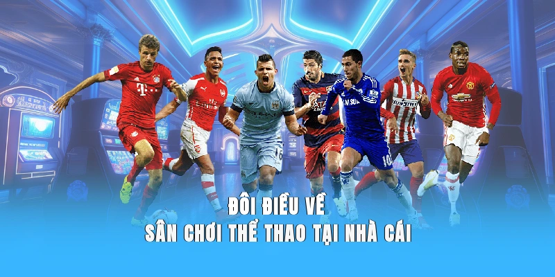 Đôi điều về sân chơi thể thao tại nhà cái.