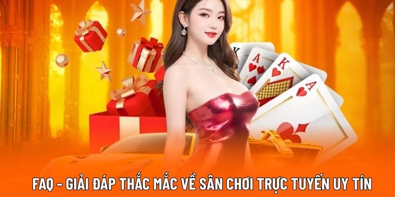 FAQ - Giải đáp thắc mắc về sân chơi trực tuyến uy tín.