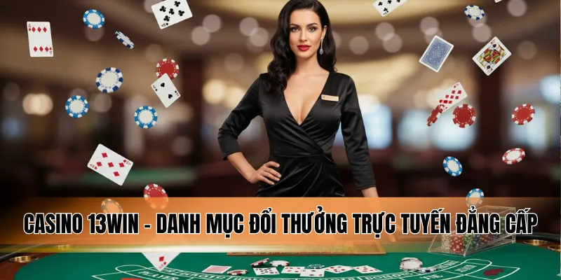 Casino 13WIN - Danh mục đổi thưởng trực tuyến đẳng cấp.