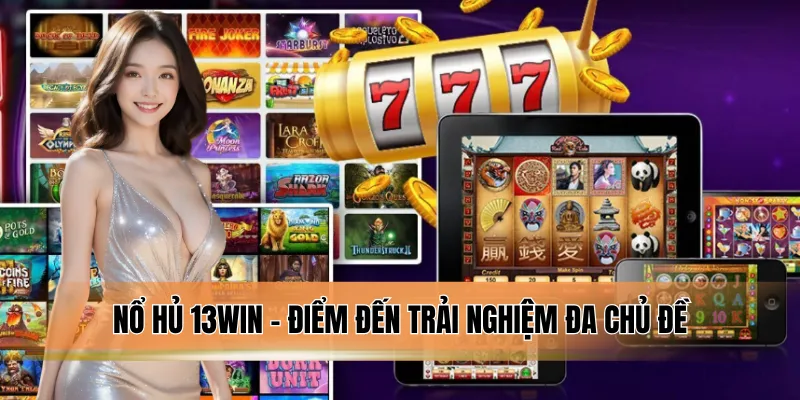 Nổ hủ 13WIN - Điểm đến trải nghiệm đa chủ đề.