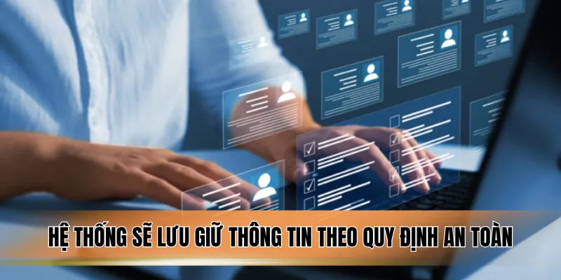 Hệ thống sẽ lưu giữ thông tin theo quy định an toàn.