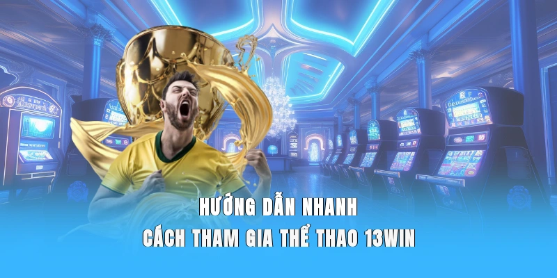 Hướng dẫn nhanh cách tham gia thể thao 13WIN.
