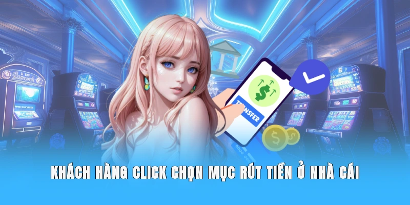 Khách hàng click chọn mục rút tiền ở nhà cái.