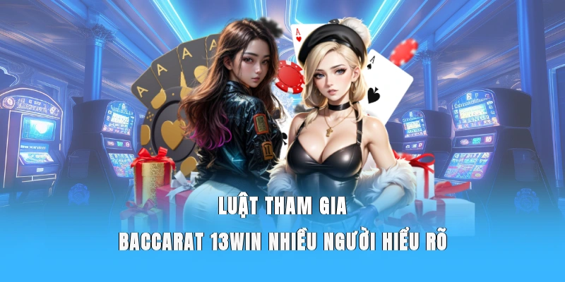 Luật tham gia Baccarat 13WIN nhiều người hiểu rõ.