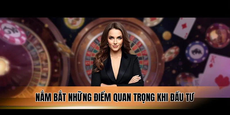 Nắm bắt những điểm quan trọng khi đầu tư.