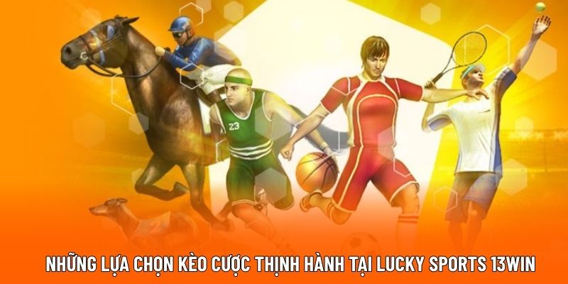 Những lựa chọn kèo cược thịnh hành tại Lucky Sports 13WIN.