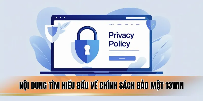Nội dung tìm hiểu đầu về chính sách bảo mật 13WIN.