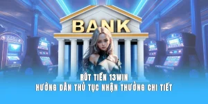 Rút Tiền 13WIN - Hướng Dẫn Thủ Tục Nhận Thưởng Chi Tiết