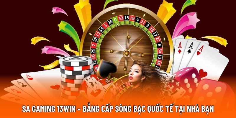 SA Gaming 13WIN – Đẳng Cấp Sòng Bạc Quốc Tế Tại Nhà Bạn