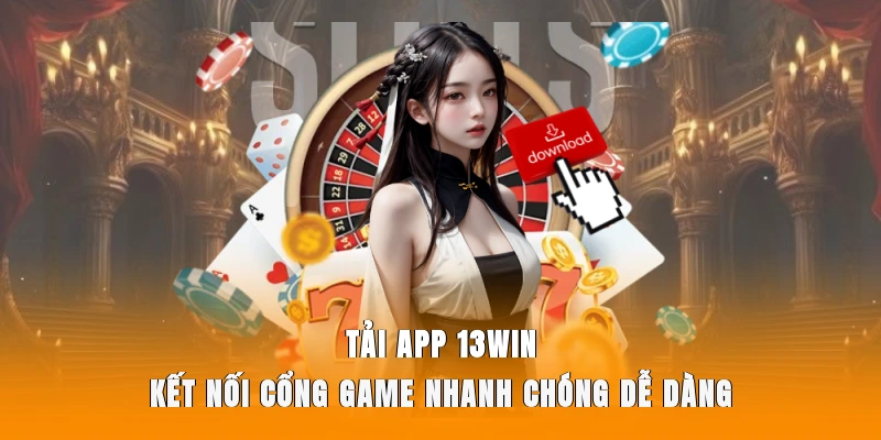 Tải App 13WIN – Kết Nối Cổng Game Nhanh Chóng, Dễ Dàng