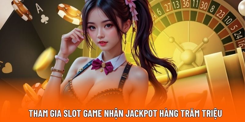 Tham gia slot game nhận jackpot hàng trăm triệu.